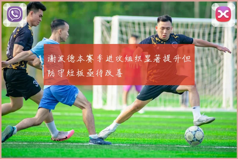 谢泼德本赛季进攻组织显著提升但防守短板亟待改善