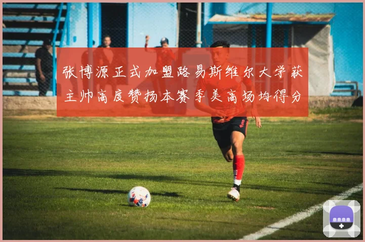 张博源正式加盟路易斯维尔大学获主帅高度赞扬本赛季美高场均得分达到202分