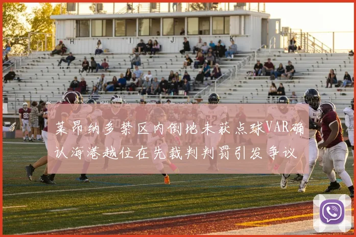 莱昂纳多禁区内倒地未获点球VAR确认海港越位在先裁判判罚引发争议