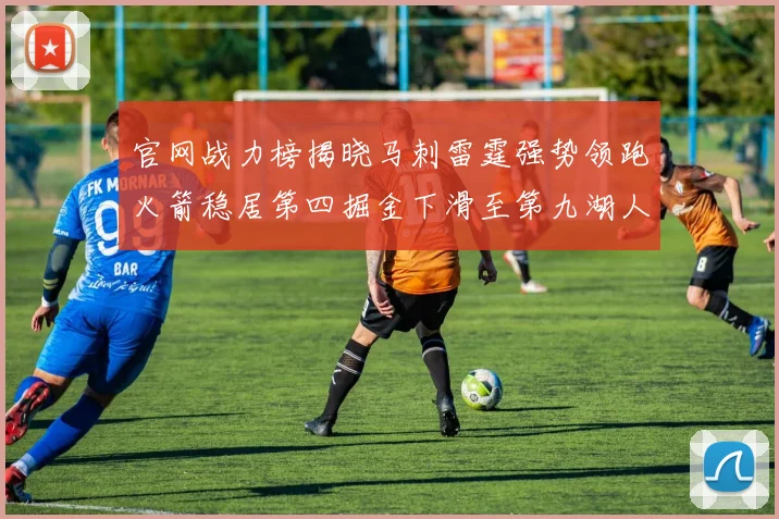 官网战力榜揭晓马刺雷霆强势领跑火箭稳居第四掘金下滑至第九湖人十名勇士十六快船十九