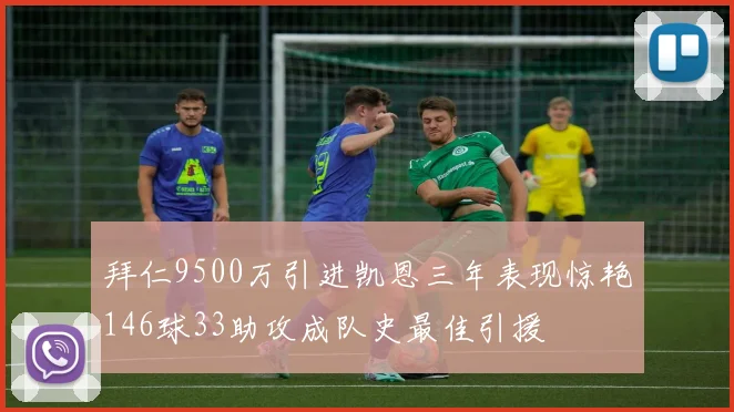 拜仁9500万引进凯恩三年表现惊艳146球33助攻成队史最佳引援