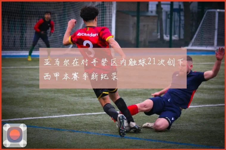 亚马尔在对手禁区内触球21次创下西甲本赛季新纪录