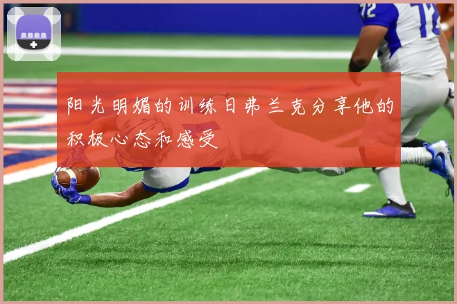 阳光明媚的训练日弗兰克分享他的积极心态和感受
