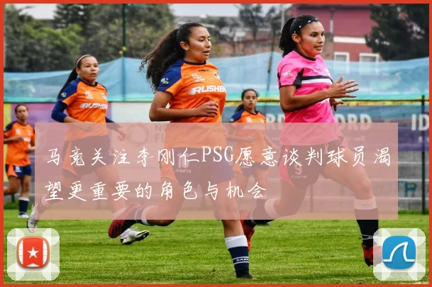 马竞关注李刚仁PSG愿意谈判球员渴望更重要的角色与机会