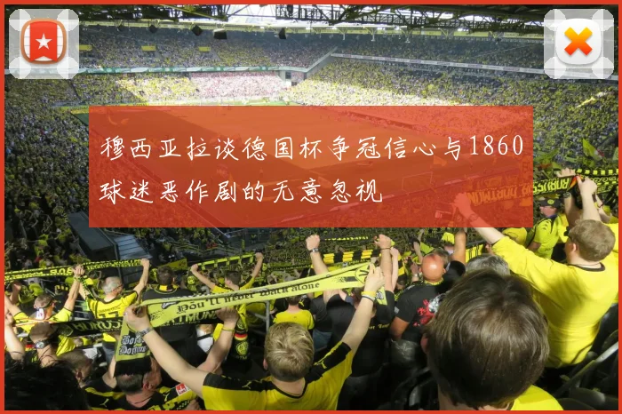 穆西亚拉谈德国杯争冠信心与1860球迷恶作剧的无意忽视