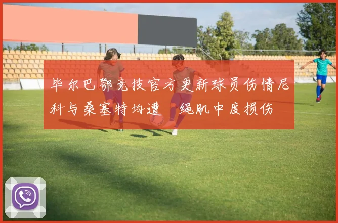 毕尔巴鄂竞技官方更新球员伤情尼科与桑塞特均遭腘绳肌中度损伤