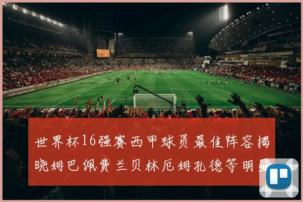 世界杯16强赛西甲球员最佳阵容揭晓姆巴佩费兰贝林厄姆孔德等明星入选