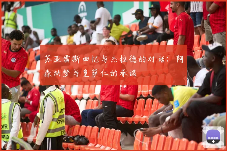 苏亚雷斯回忆与杰拉德的对话：阿森纳梦与皇萨仁的承诺