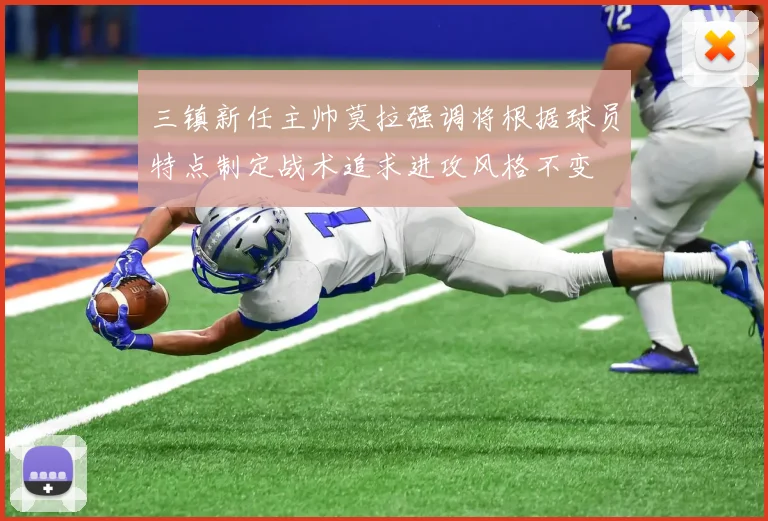 三镇新任主帅莫拉强调将根据球员特点制定战术追求进攻风格不变
