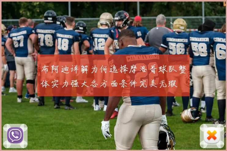 布阿迪详解为何选择摩洛哥球队整体实力强大各方面条件完美无瑕