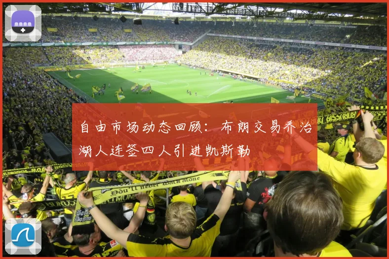 自由市场动态回顾：布朗交易乔治湖人连签四人引进凯斯勒
