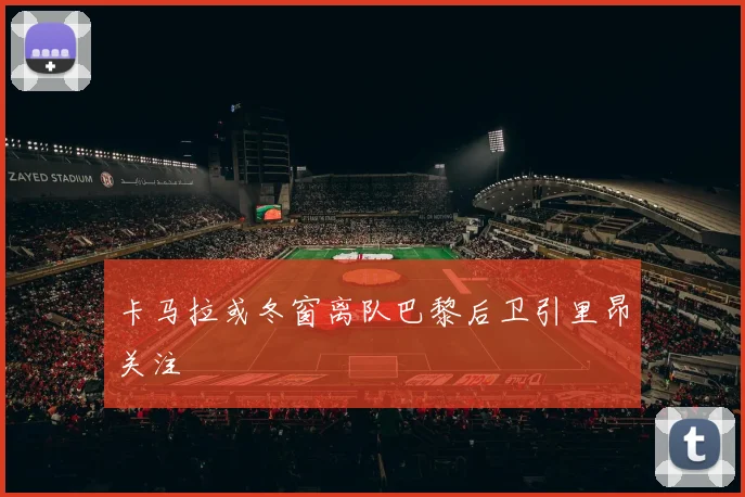卡马拉或冬窗离队巴黎后卫引里昂关注