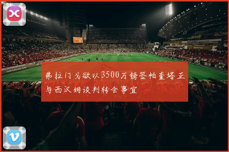弗拉门戈欲以3500万镑签帕奎塔正与西汉姆谈判转会事宜