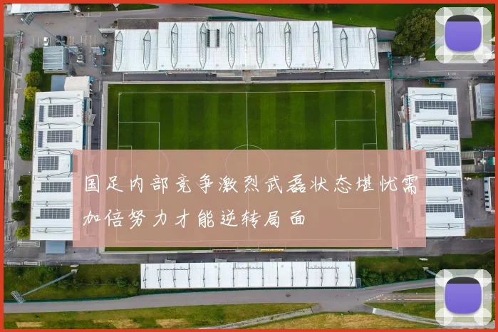 国足内部竞争激烈武磊状态堪忧需加倍努力才能逆转局面