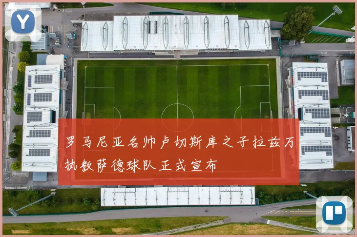 罗马尼亚名帅卢切斯库之子拉兹万执教萨德球队正式宣布